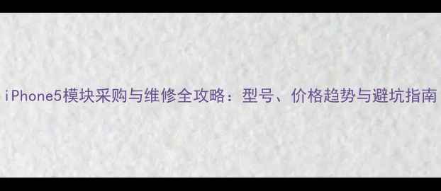 图片 iPhone5模块采购与维修全攻略：型号、价格趋势与避坑指南