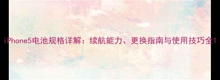 图片 iPhone5电池规格详解：续航能力、更换指南与使用技巧全1
