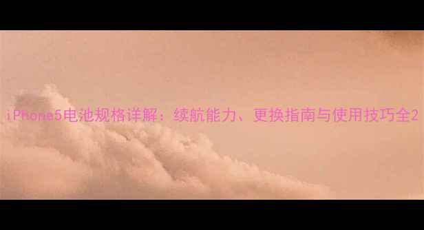 iPhone5电池规格详解续航能力更换指南与使用技巧全