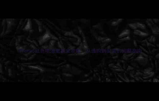 iPhone5红色电池更换全攻略从选购到安装的完整指南