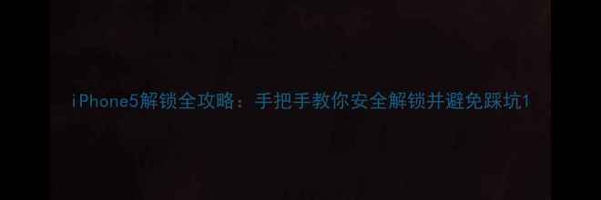 图片 iPhone5解锁全攻略：手把手教你安全解锁并避免踩坑1