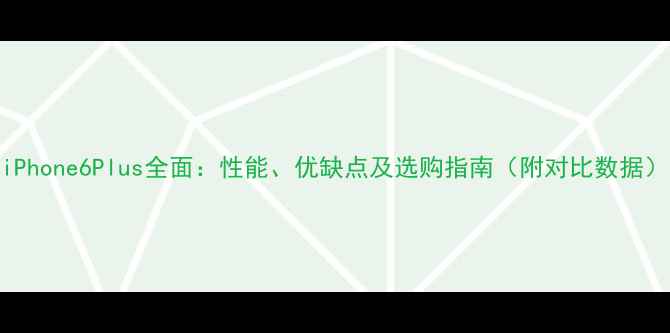 图片 iPhone6Plus全面：性能、优缺点及选购指南（附对比数据）