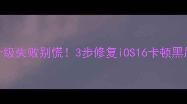 图片 iPhone6Plus升级失败别慌！3步修复iOS16卡顿黑屏闪退全攻略1