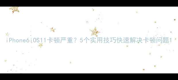 图片 iPhone6iOS11卡顿严重？5个实用技巧快速解决卡顿问题1