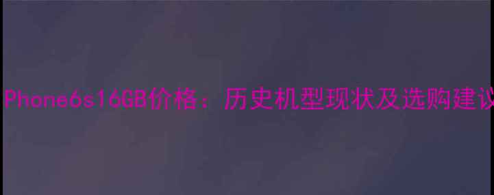 iPhone6s16GB价格历史机型现状及选购建议