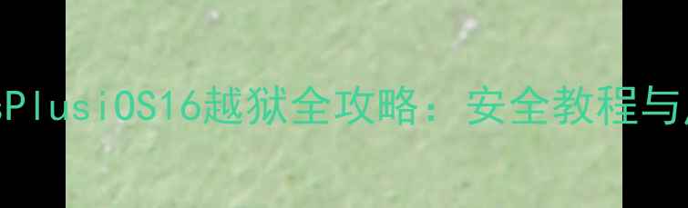 iPhone6sPlusiOS16越狱全攻略安全教程与风险预警