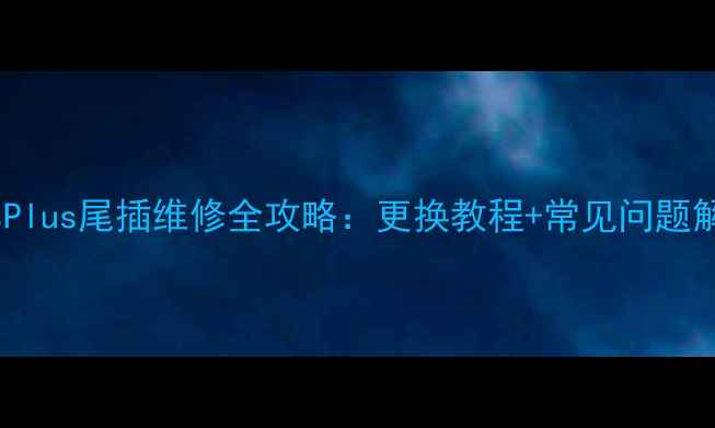 iPhone6sPlus尾插维修全攻略更换教程常见问题解决指南