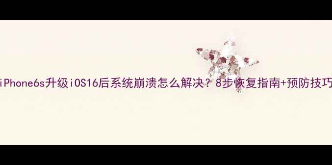 图片 iPhone6s升级iOS16后系统崩溃怎么解决？8步恢复指南+预防技巧