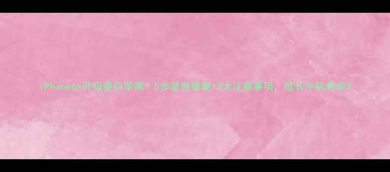 iPhone6s升级变白苹果5步紧急修复3大注意事项延长手机寿命