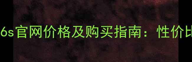 iPhone6s官网价格及购买指南性价比之选