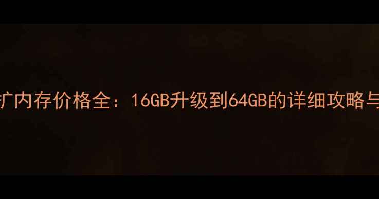 iPhone6s扩内存价格全16GB升级到64GB的详细攻略与避坑指南