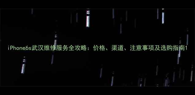 图片 iPhone6s武汉维修服务全攻略：价格、渠道、注意事项及选购指南1