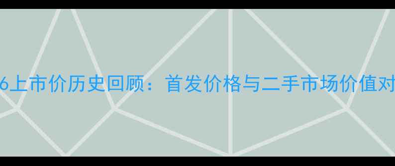 iPhone6上市价历史回顾首发价格与二手市场价值对比分析