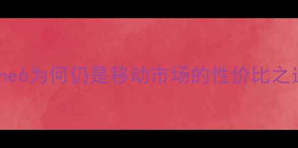 图片 iPhone6为何仍是移动市场的性价比之选？2