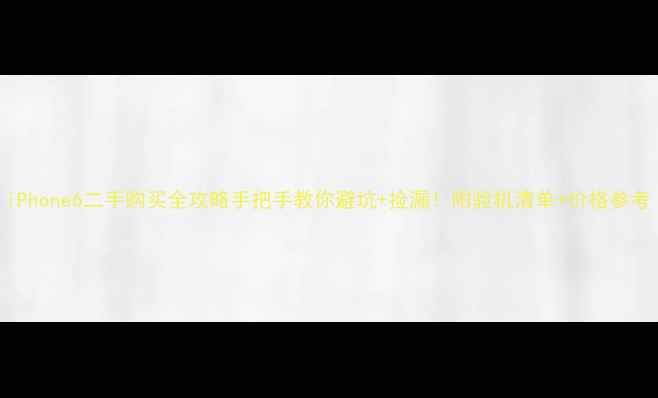 iPhone6二手购买全攻略手把手教你避坑捡漏附验机清单价格参考
