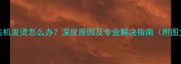 iPhone6关机发烫怎么办深度原因及专业解决指南附图文教程