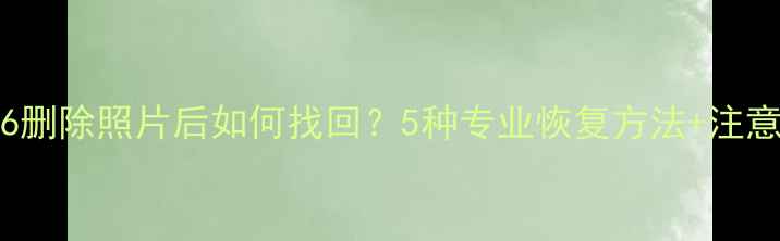 图片 iPhone6删除照片后如何找回？5种专业恢复方法+注意事项全
