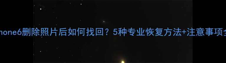 iPhone6删除照片后如何找回5种专业恢复方法注意事项全