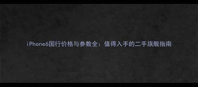 图片 iPhone6国行价格与参数全：值得入手的二手旗舰指南