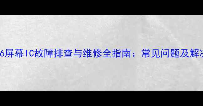 图片 iPhone6屏幕IC故障排查与维修全指南：常见问题及解决方案1