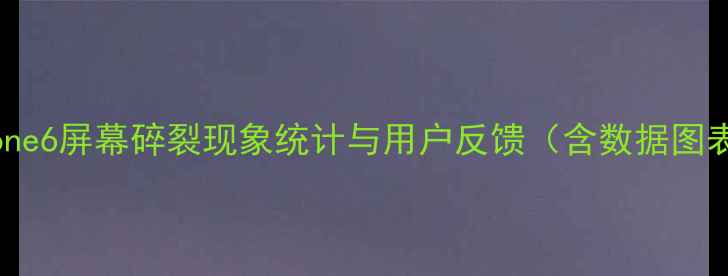 iPhone6屏幕碎裂现象统计与用户反馈含数据图表