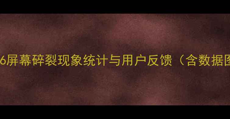 图片 iPhone6屏幕碎裂现象统计与用户反馈（含数据图表）2