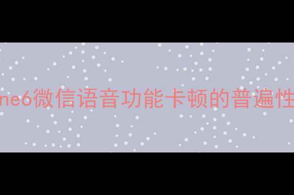 图片 iPhone6微信语音功能卡顿的普遍性分析