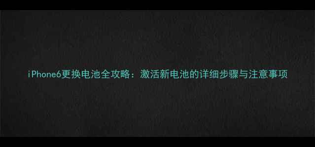 图片 iPhone6更换电池全攻略：激活新电池的详细步骤与注意事项