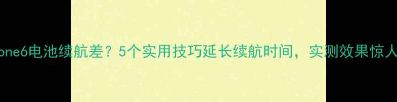 图片 iPhone6电池续航差？5个实用技巧延长续航时间，实测效果惊人！2