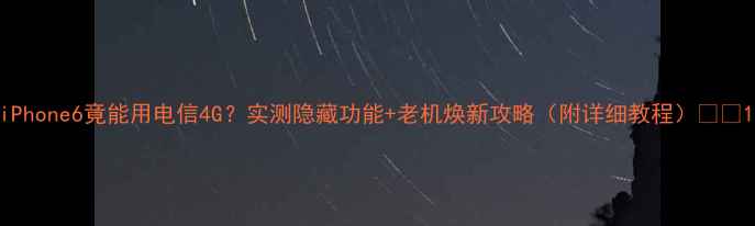 图片 iPhone6竟能用电信4G？实测隐藏功能+老机焕新攻略（附详细教程）📱💻1