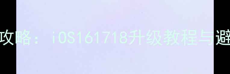 iPhone6系统更新全攻略iOS161718升级教程与避坑指南官方版