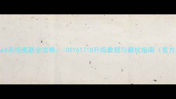 图片 iPhone6系统更新全攻略：iOS161718升级教程与避坑指南（官方版）2