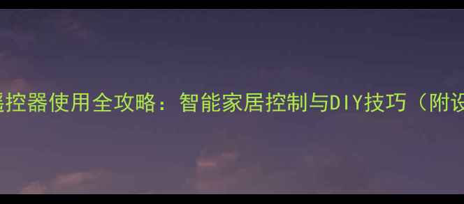 iPhone6遥控器使用全攻略智能家居控制与DIY技巧附设备清单