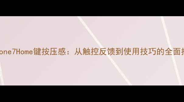 图片 iPhone7Home键按压感：从触控反馈到使用技巧的全面指南