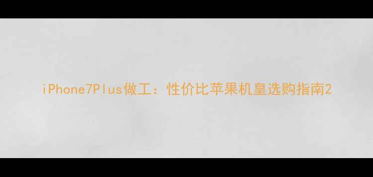 iPhone7Plus做工性价比苹果机皇选购指南