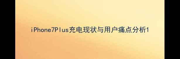 图片 iPhone7Plus充电现状与用户痛点分析1