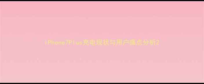 iPhone7Plus充电现状与用户痛点分析