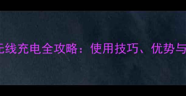 iPhone7Plus无线充电全攻略使用技巧优势与常见问题解答