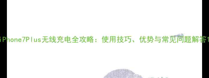 图片 iPhone7Plus无线充电全攻略：使用技巧、优势与常见问题解答1