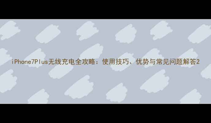 图片 iPhone7Plus无线充电全攻略：使用技巧、优势与常见问题解答2