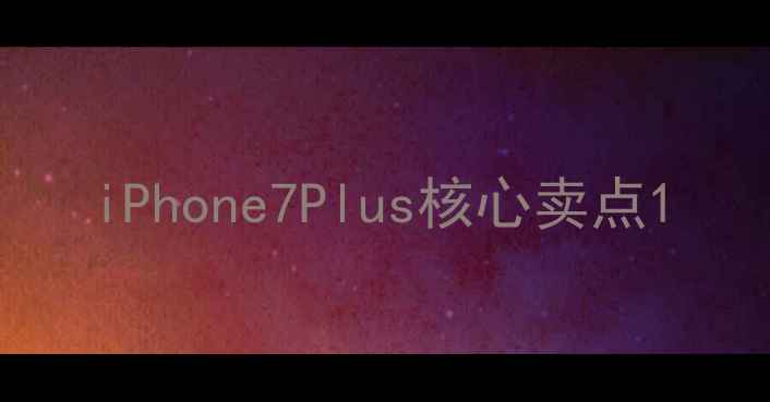 图片 iPhone7Plus核心卖点1