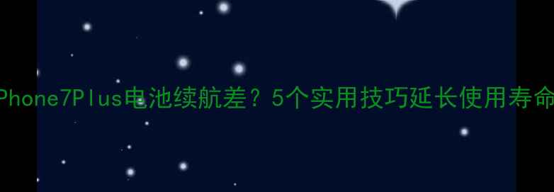 图片 iPhone7Plus电池续航差？5个实用技巧延长使用寿命2