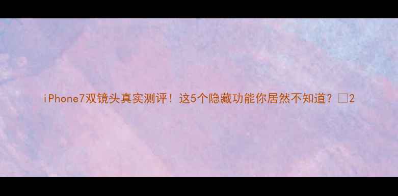 图片 iPhone7双镜头真实测评！这5个隐藏功能你居然不知道？📸2