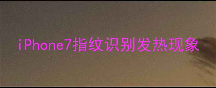 图片 iPhone7指纹识别发热现象