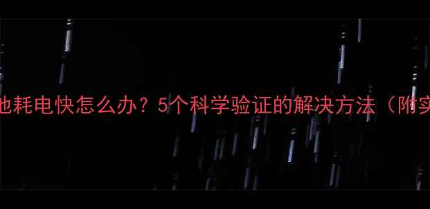 iPhone7电池耗电快怎么办5个科学验证的解决方法附实测数据