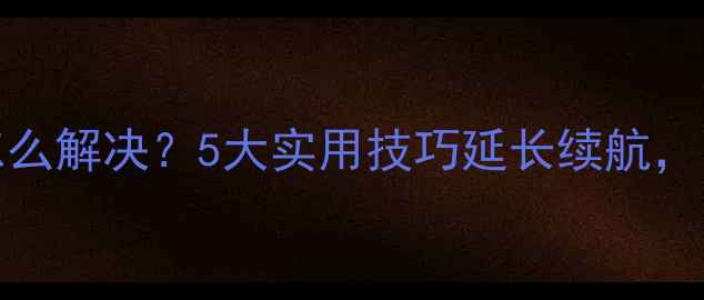 iPhone7耗电快怎么解决5大实用技巧延长续航附详细操作指南