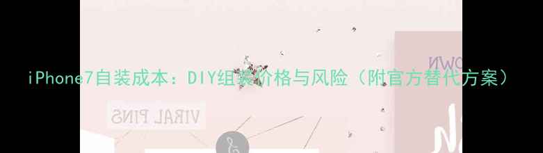 图片 iPhone7自装成本：DIY组装价格与风险（附官方替代方案）