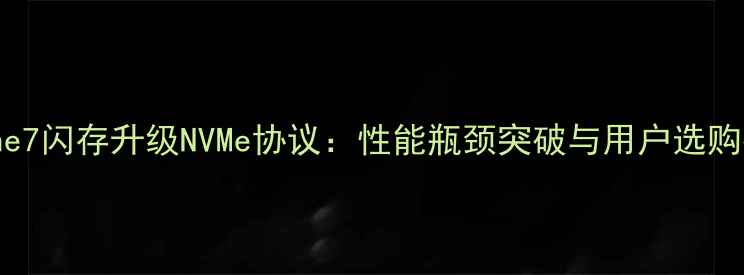 图片 iPhone7闪存升级NVMe协议：性能瓶颈突破与用户选购指南1