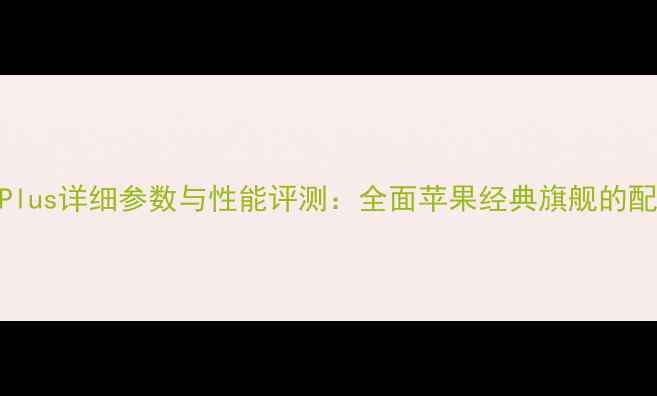 图片 iPhone8Plus详细参数与性能评测：全面苹果经典旗舰的配置亮点1