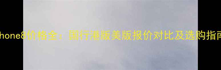 图片 iPhone8价格全：国行港版美版报价对比及选购指南2